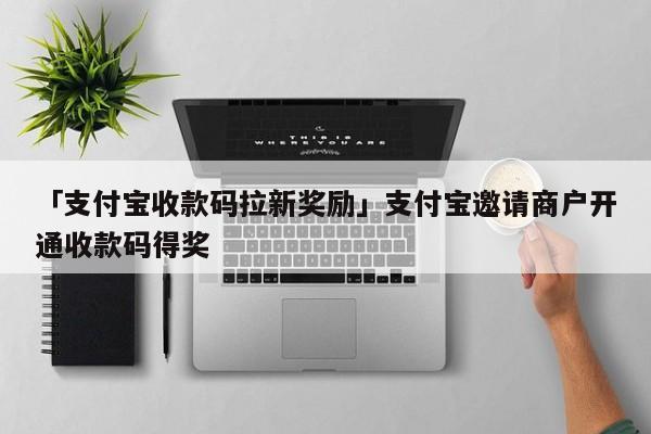 「支付宝拉新奖励计划」是支付宝推出的一项激励计划，通过邀请商户开通收款码来获得奖励