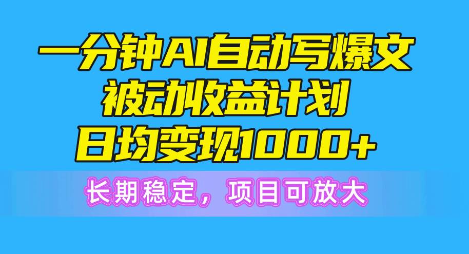 一分钟AI爆文被动收益计划，日均变现1000+，长期稳定，项目可放大（免费分享）