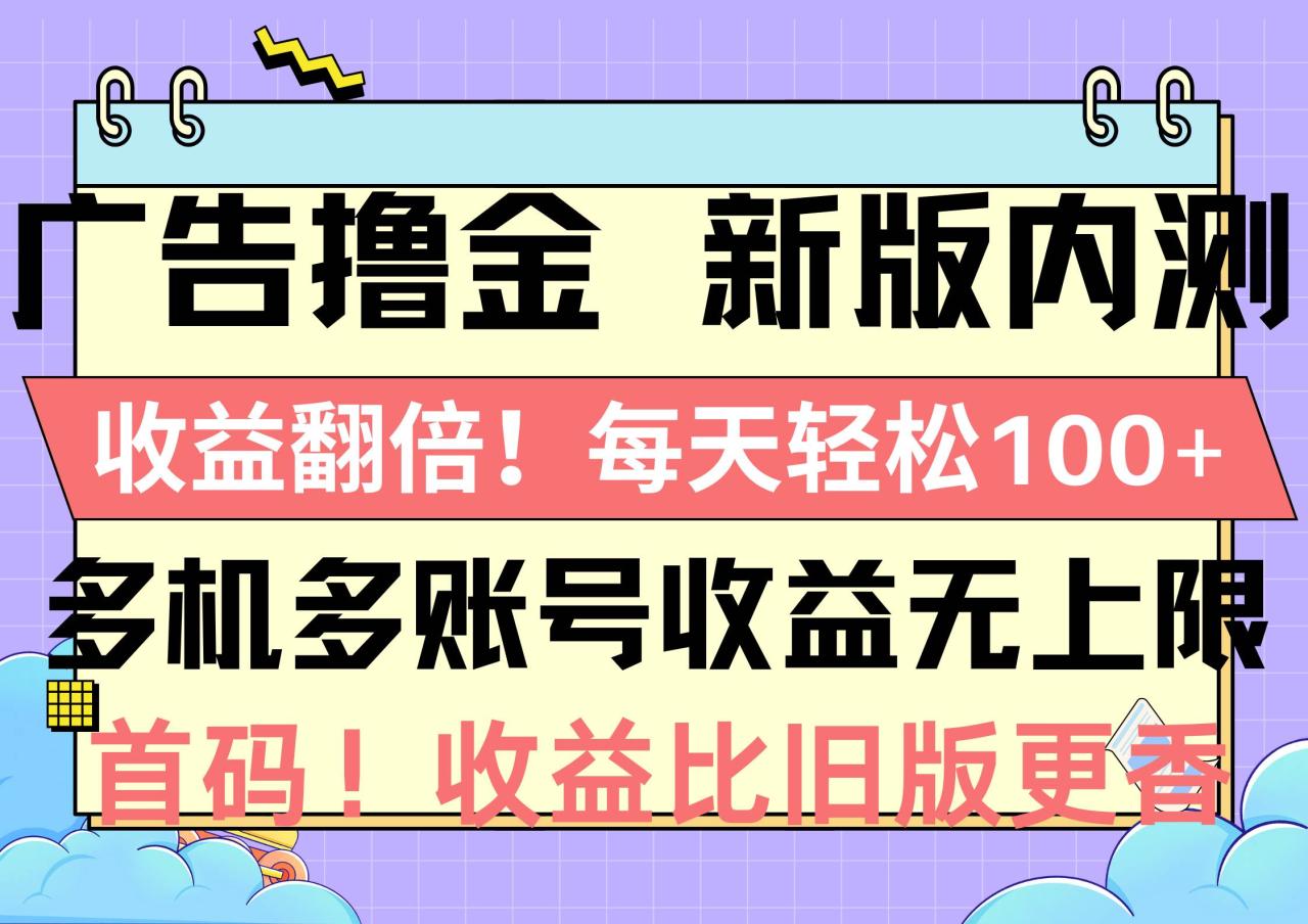 广告撸金新版内测，收益翻倍！每天轻松100+，多机多账号收益无上限，抢…（免费分享）