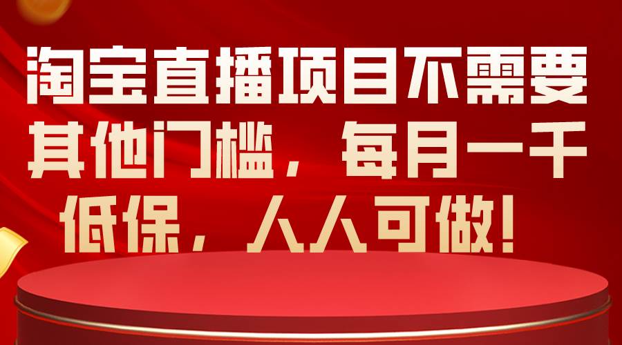 淘宝直播项目不需要其他门槛，每月一千低保，人人可做！（免费分享）