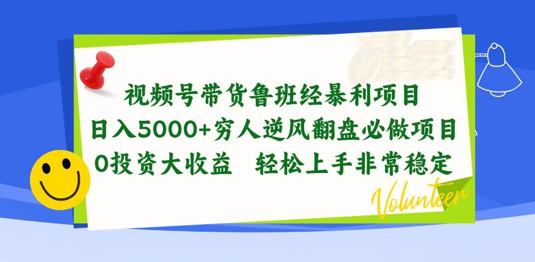 视频号带货鲁班经暴利项目，日入5000+，穷人逆风翻盘必做项目，0投资…（免费分享）