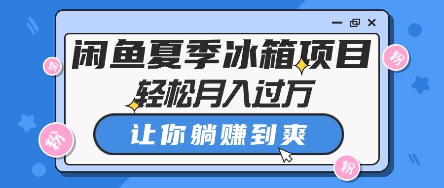 闲鱼夏季冰箱项目，轻松月入过万，让你躺赚到爽（免费分享）