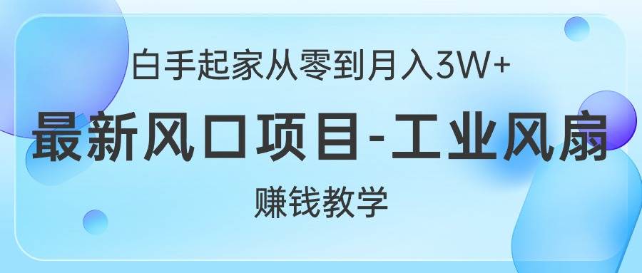 白手起家从零到月入3W+，最新风口项目-工业风扇赚钱教学（免费分享）