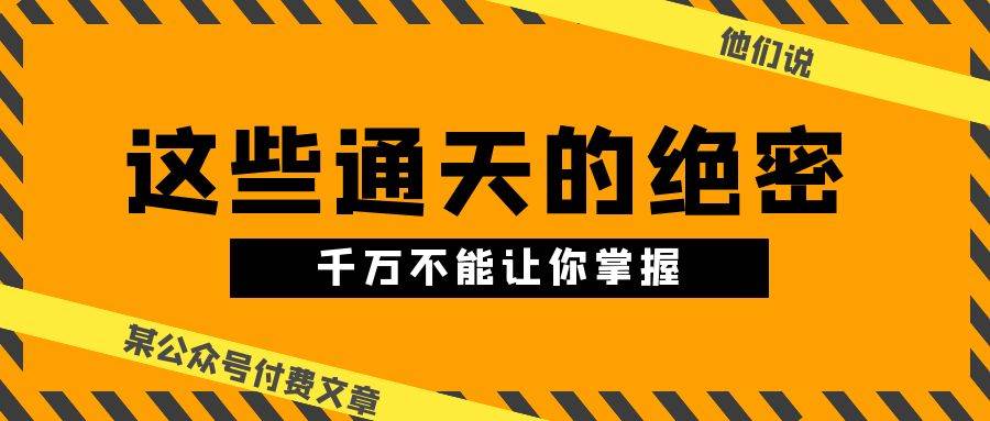 某公众号付费文章《他们说 “ 这些通天的绝密，千万不能让你掌握! ”》（免费分享）