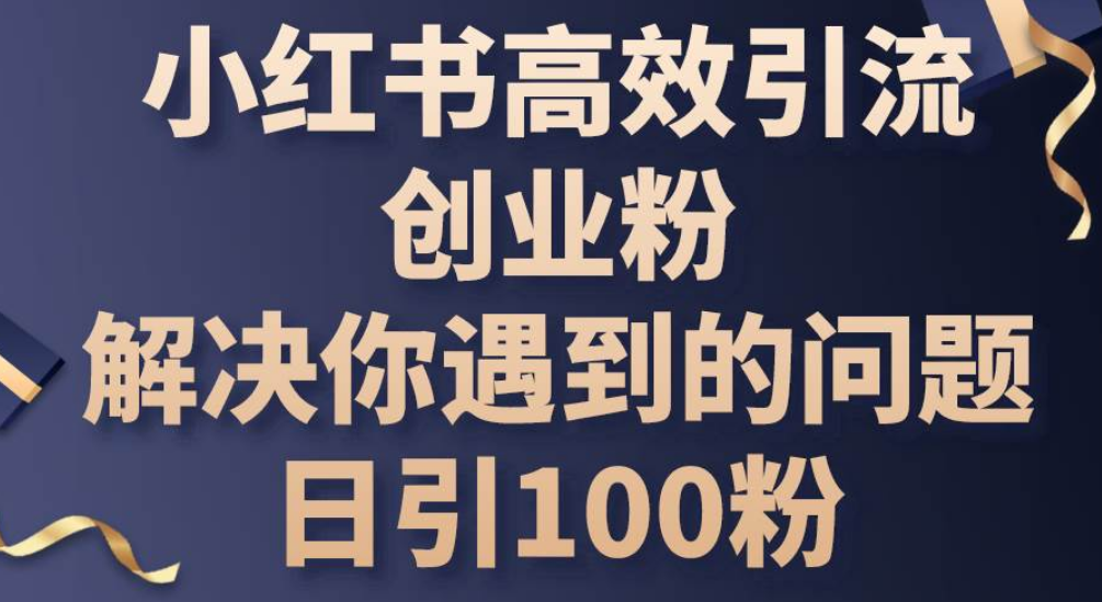 小红书高效引流创业粉，解决你遇到的问题，日引100粉