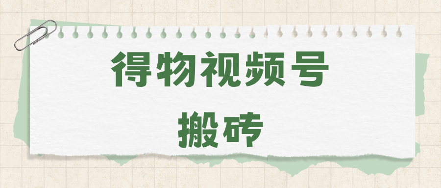 得物视频号搬砖项目，每天几分钟即可做到日入200+！