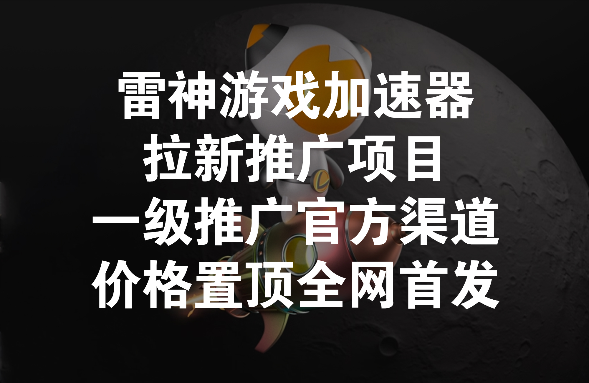 雷神游戏加速器拉新推广项目，一级推广官方渠道价格置顶全网首发！